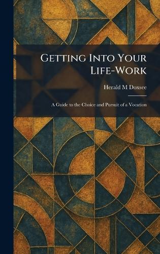 Getting Into Your Life-Work: A Guide to the Choice and Pursuit of a Vocation