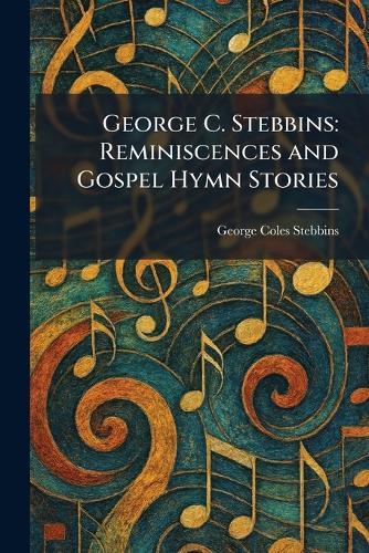 George C. Stebbins: Reminiscences and Gospel Hymn Stories