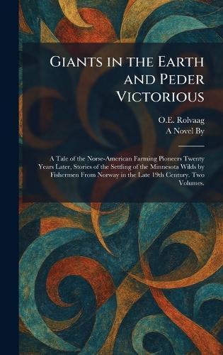 Giants in the Earth and Peder Victorious: A Tale of the Norse-American Farming Pioneers Twenty Years Later, Stories of the Settling of the Minnesota Wilds by Fishermen From Norway in the Late 19th Century. Two Volumes.