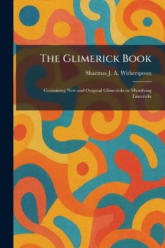 The Glimerick Book: Containing New and Original Glimericks or Mystifying Limericks