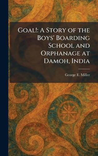 Goal!: A Story of the Boys' Boarding School and Orphanage at Damoh, India