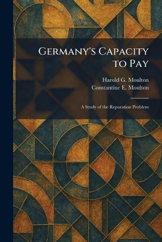 Germany's Capacity to Pay: A Study of the Reparation Problem