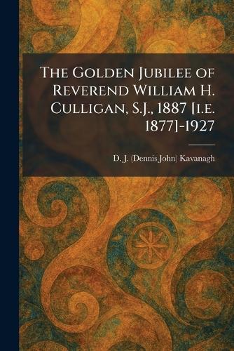 The Golden Jubilee of Reverend William H. Culligan, S.J., 1887 [i.e. 1877]-1927