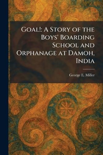 Goal!: A Story of the Boys' Boarding School and Orphanage at Damoh, India
