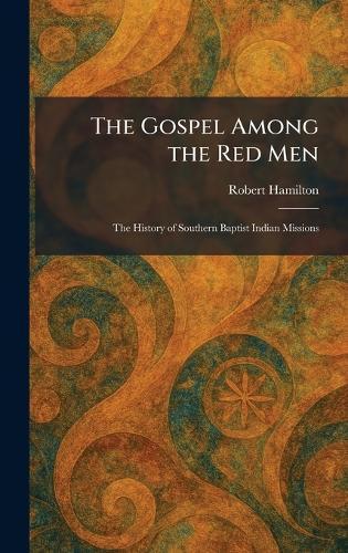 The Gospel Among the Red Men: The History of Southern Baptist Indian Missions
