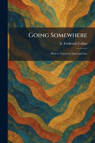 Going Somewhere: How to Travel by Land and Sea