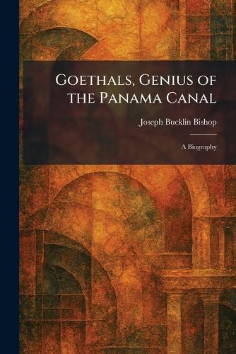 Goethals, Genius of the Panama Canal: A Biography