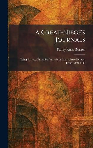 A Great-Niece's Journals: Being Extracts From the Journals of Fanny Anne Burney, From 1830-1842