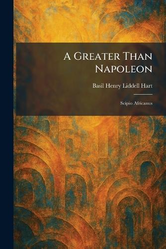 A Greater Than Napoleon: Scipio Africanus
