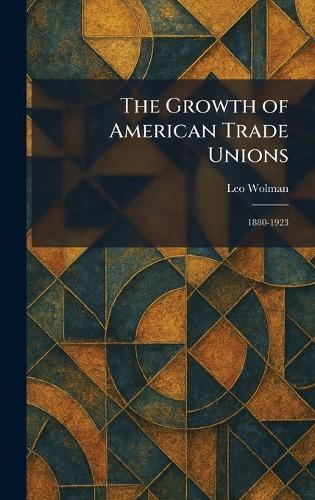 The Growth of American Trade Unions: 1880-1923