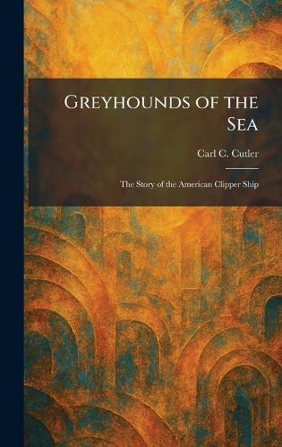 Greyhounds of the Sea: The Story of the American Clipper Ship