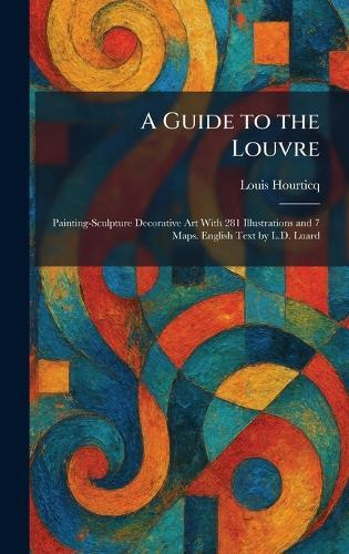 A Guide to the Louvre: Painting-Sculpture Decorative Art With 281 Illustrations and 7 Maps. English Text by L.D. Luard