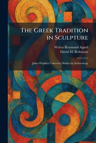 The Greek Tradition in Sculpture: Johns Hopkins University Studies in Archaeology