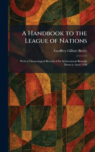 A Handbook to the League of Nations: With a Chronological Record of Its Achievement Brought Down to April 1928
