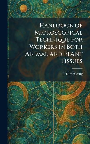 Handbook of Microscopical Technique for Workers in Both Animal and Plant Tissues
