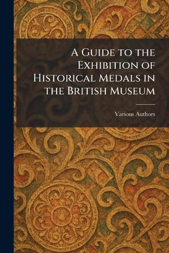 A Guide to the Exhibition of Historical Medals in the British Museum