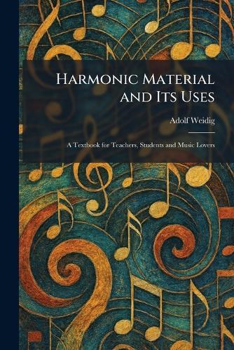 Harmonic Material and Its Uses: A Textbook for Teachers, Students and Music Lovers