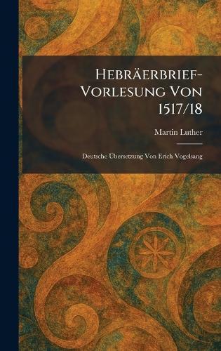 Hebräerbrief-Vorlesung Von 1517/18: Deutsche Ãbersetzung Von Erich Vogelsang