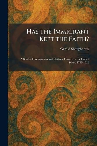 Has the Immigrant Kept the Faith?: A Study of Immigration and Catholic Growth in the United States, 1790-1920