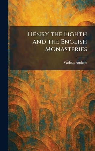 Henry the Eighth and the English Monasteries