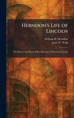 Herndon's Life of Lincoln: The History and Personal Recollections of Abraham Lincoln