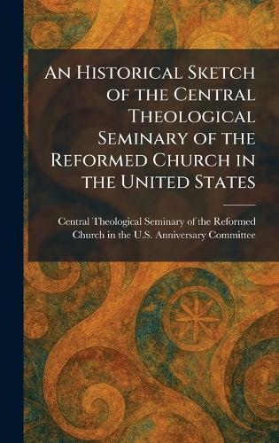 An Historical Sketch of the Central Theological Seminary of the Reformed Church in the United States