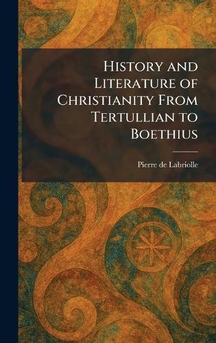 History and Literature of Christianity From Tertullian to Boethius