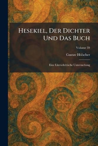Hesekiel, Der Dichter Und Das Buch: Eine Literarkritische Untersuchung