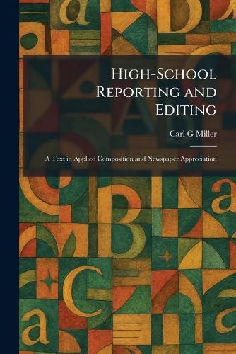 High-School Reporting and Editing: A Text in Applied Composition and Newspaper Appreciation