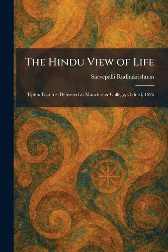 The Hindu View of Life: Upton Lectures Delivered at Manchester College, Oxford, 1926