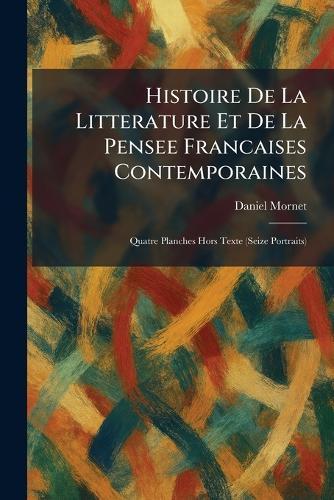 Histoire De La Litterature Et De La Pensee Francaises Contemporaines: Quatre Planches Hors Texte (Seize Portraits)