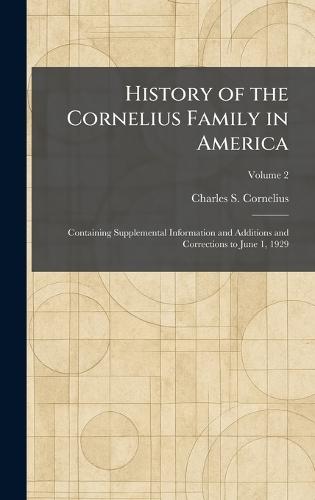 History of the Cornelius Family in America: Containing Supplemental Information and Additions and Corrections to June 1, 1929
