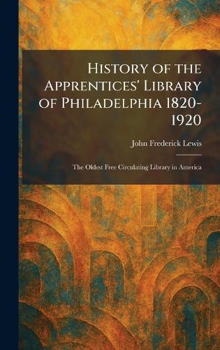 History of the Apprentices' Library of Philadelphia 1820-1920: The Oldest Free Circulating Library in America