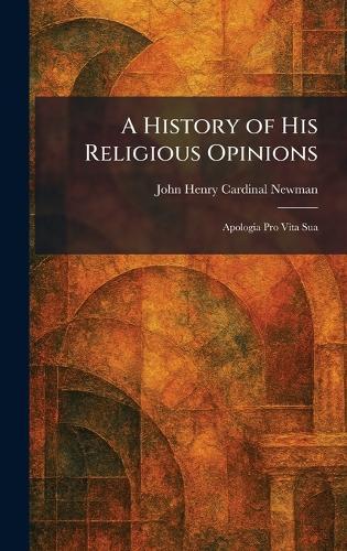 A History of His Religious Opinions: Apologia Pro Vita Sua
