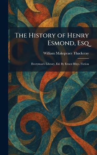 The History of Henry Esmond, Esq: Everyman's Library, Ed. By Ernest Rhys. Fiction