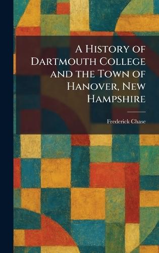 A History of Dartmouth College and the Town of Hanover, New Hampshire