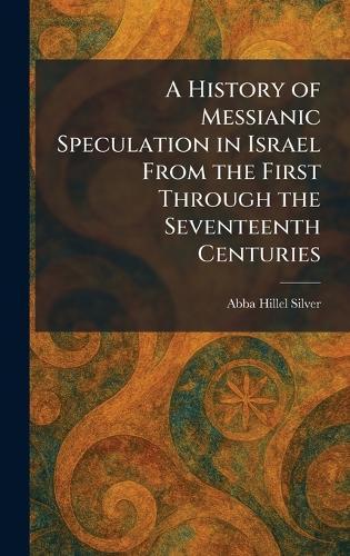 A History of Messianic Speculation in Israel From the First Through the Seventeenth Centuries