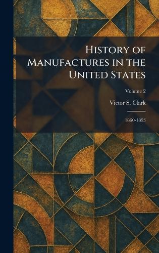 History of Manufactures in the United States: 1860-1893