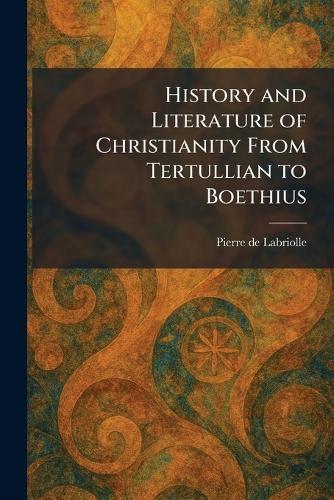 History and Literature of Christianity From Tertullian to Boethius