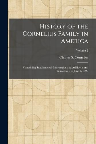 History of the Cornelius Family in America: Containing Supplemental Information and Additions and Corrections to June 1, 1929