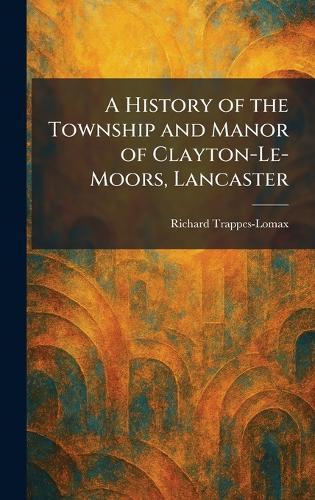 A History of the Township and Manor of Clayton-Le-Moors, Lancaster