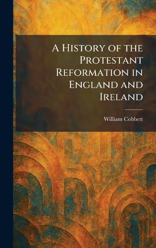 A History of the Protestant Reformation in England and Ireland