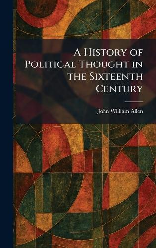 A History of Political Thought in the Sixteenth Century