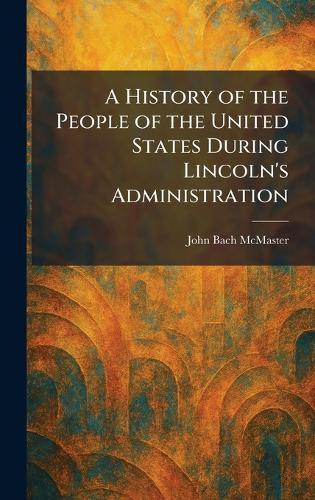 A History of the People of the United States During Lincoln's Administration