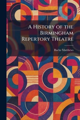 A History of the Birmingham Repertory Theatre