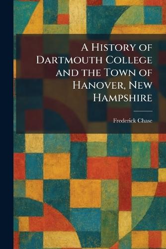 A History of Dartmouth College and the Town of Hanover, New Hampshire