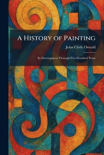A History of Painting: Its Development Through Five Hundred Years