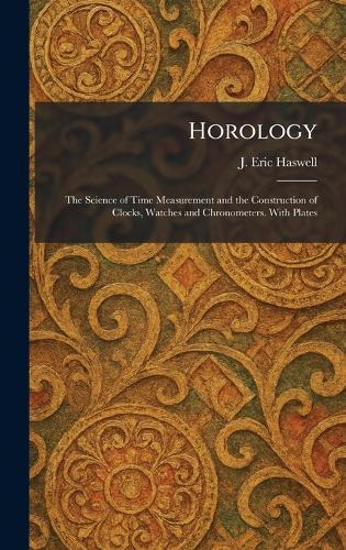 Horology: The Science of Time Measurement and the Construction of Clocks, Watches and Chronometers. With Plates