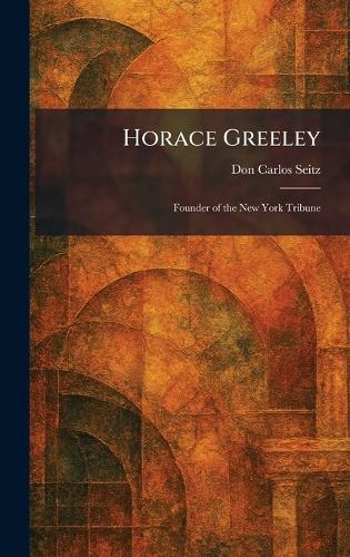 Horace Greeley: Founder of the New York Tribune