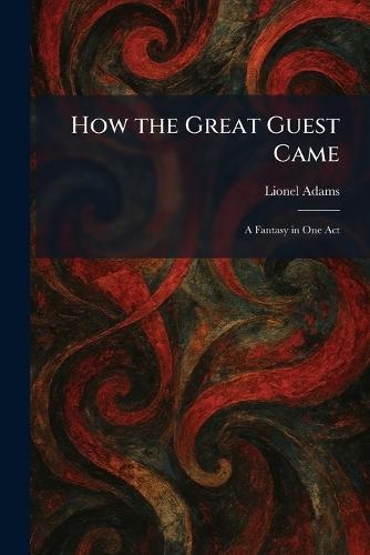 How the Great Guest Came: A Fantasy in One Act